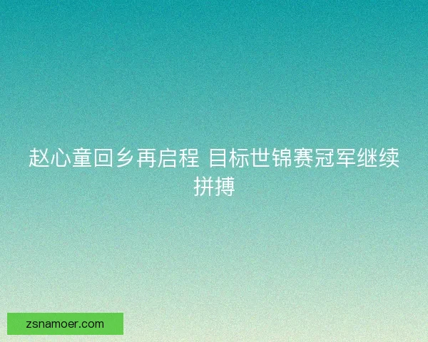 赵心童回乡再启程 目标世锦赛冠军继续拼搏