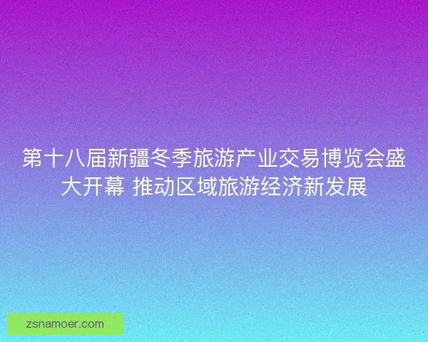 第十八届新疆冬季旅游产业交易博览会盛大开幕 推动区域旅游经济新发展