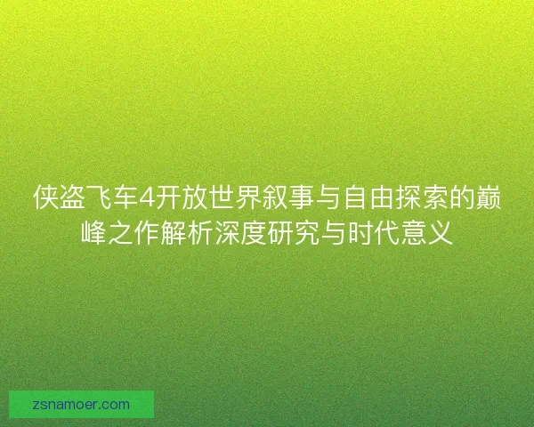 侠盗飞车4开放世界叙事与自由探索的巅峰之作解析深度研究与时代意义